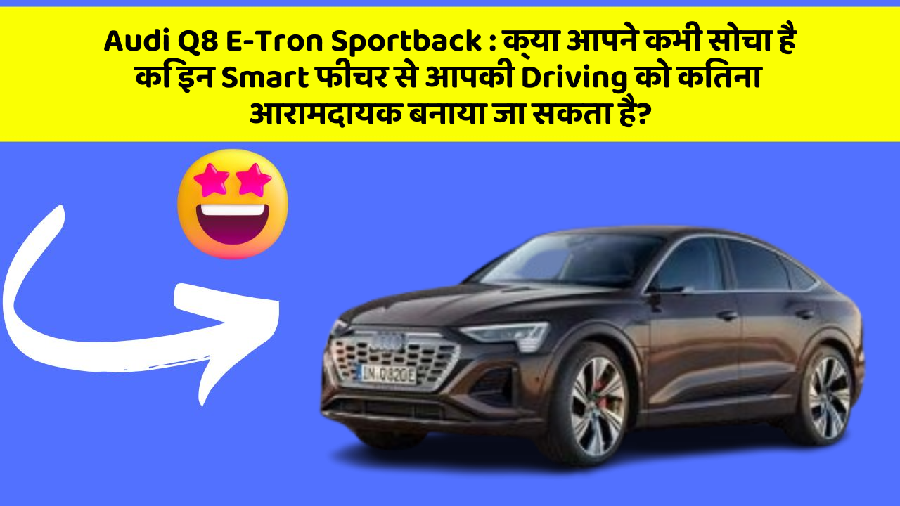 Audi Q8 E-Tron Sportback:क्या आपने कभी सोचा है कि इन Smart फीचर से आपकी Driving को कितना आरामदायक बनाया जा सकता है?