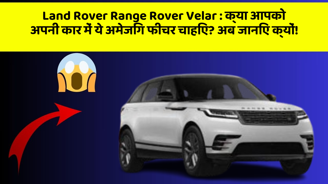 Land Rover Range Rover Velar:क्या आपको अपनी कार में ये अमेजिंग फीचर चाहिए? अब जानिए क्यों!