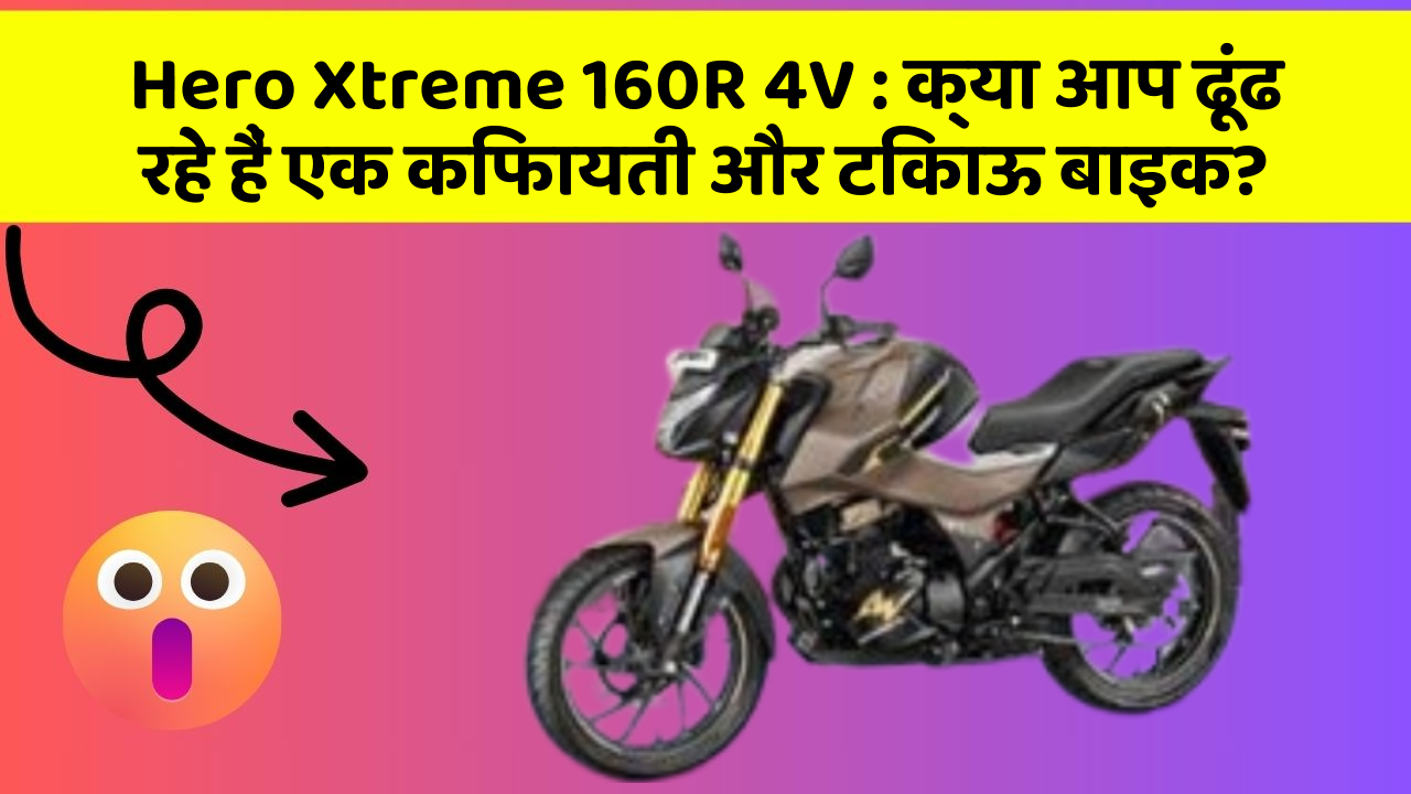 Hero Xtreme 160R 4V : क्या आप ढूंढ रहे हैं एक किफायती और टिकाऊ बाइक?