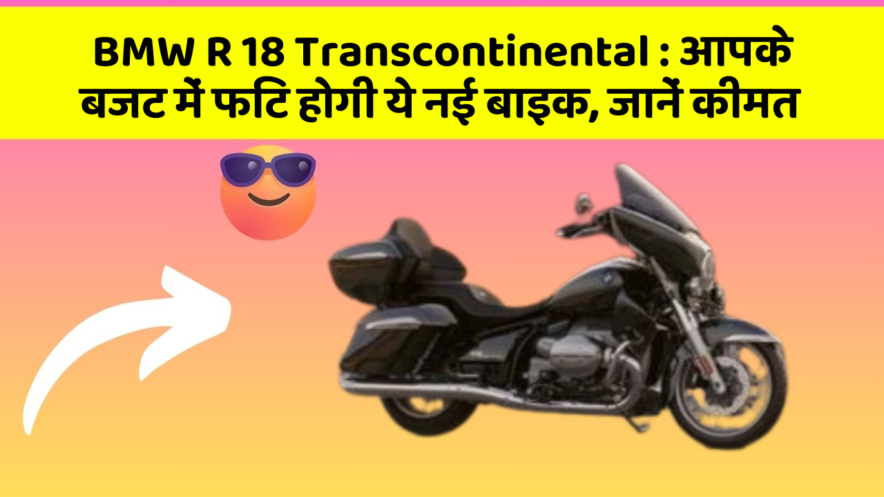 BMW R 18 Transcontinental : आपके बजट में फिट होगी ये नई बाइक, जानें कीमत