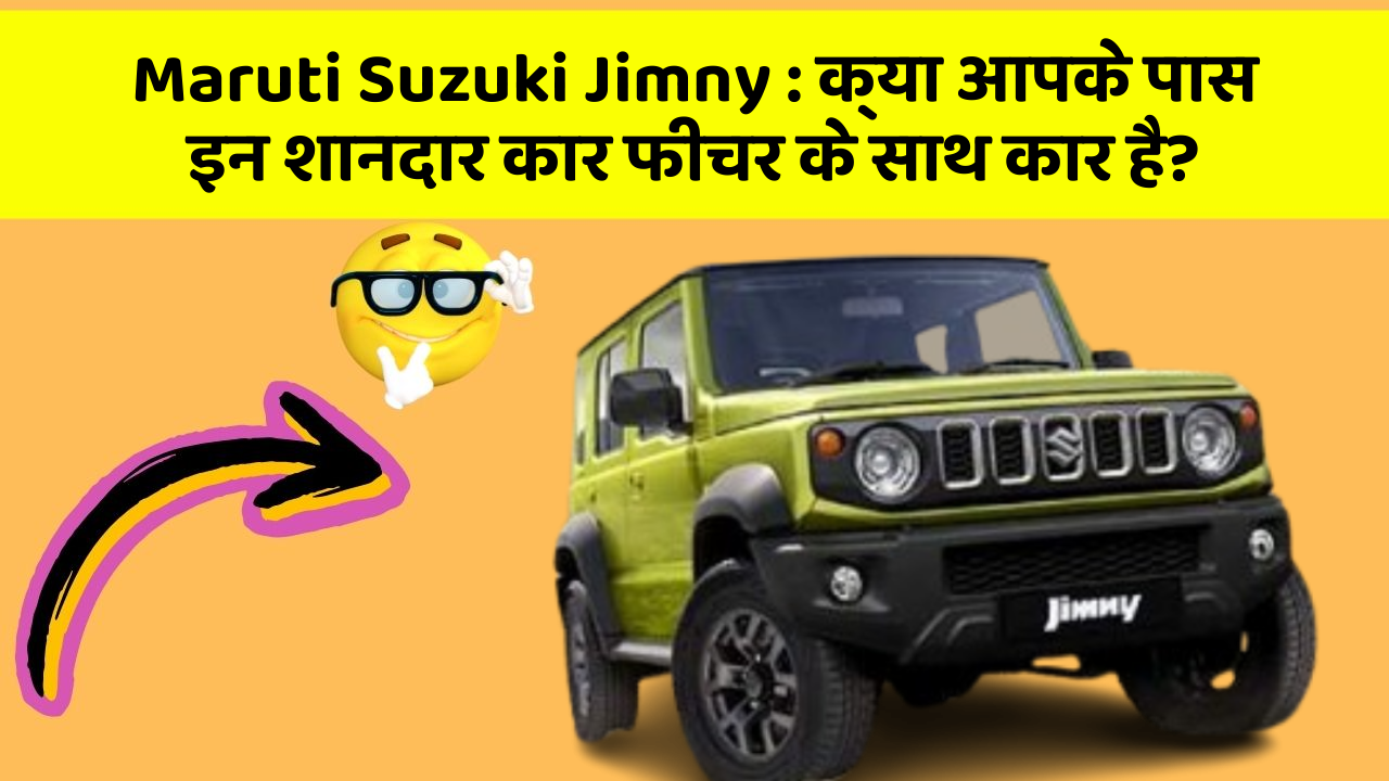 Maruti Suzuki Jimny: क्या आपके पास इन शानदार कार फीचर के साथ कार है?