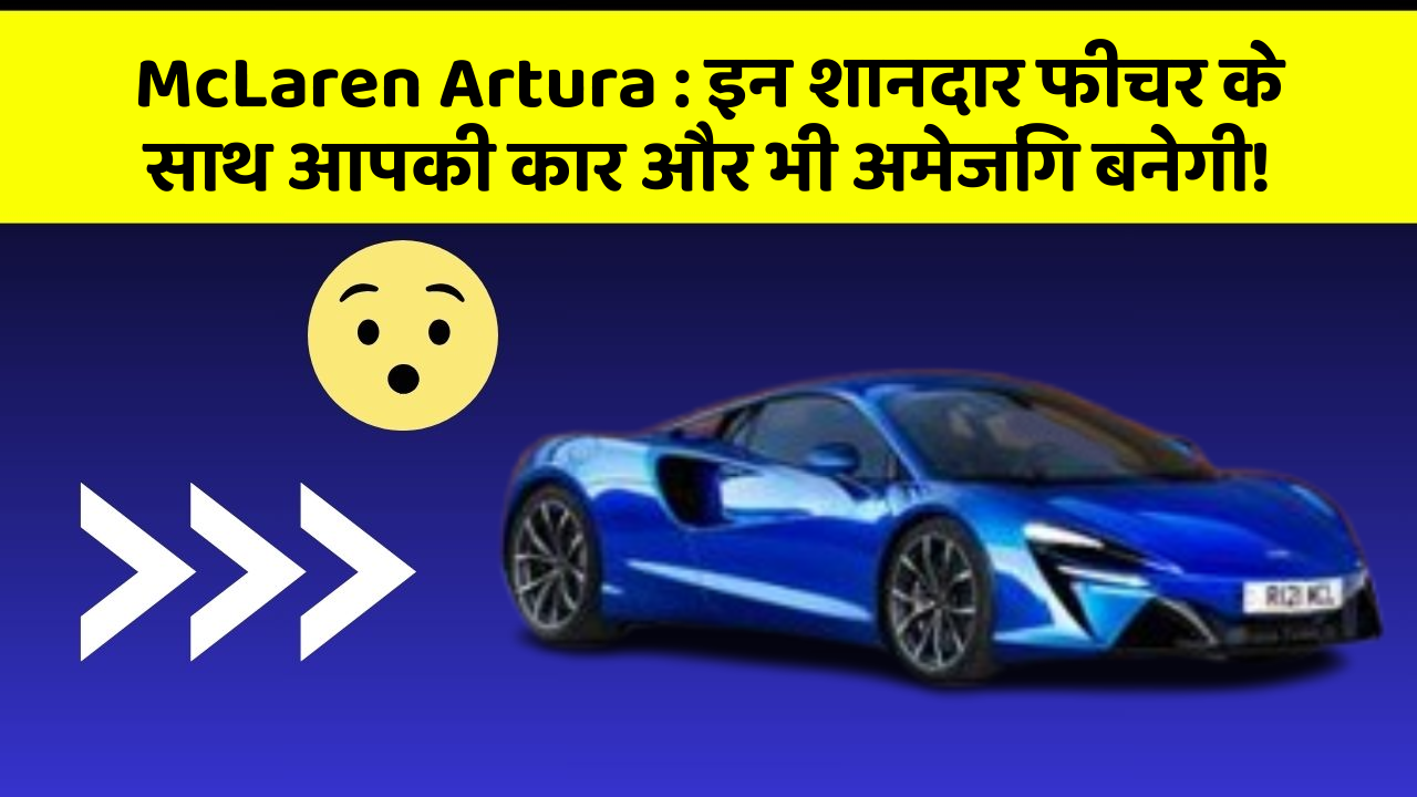 McLaren Artura : इन शानदार फीचर के साथ आपकी कार और भी अमेजिंग बनेगी!
