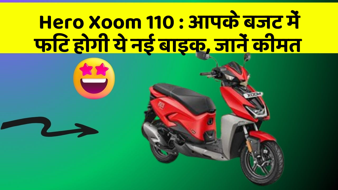 Hero Xoom 110 : आपके बजट में फिट होगी ये नई बाइक, जानें कीमत