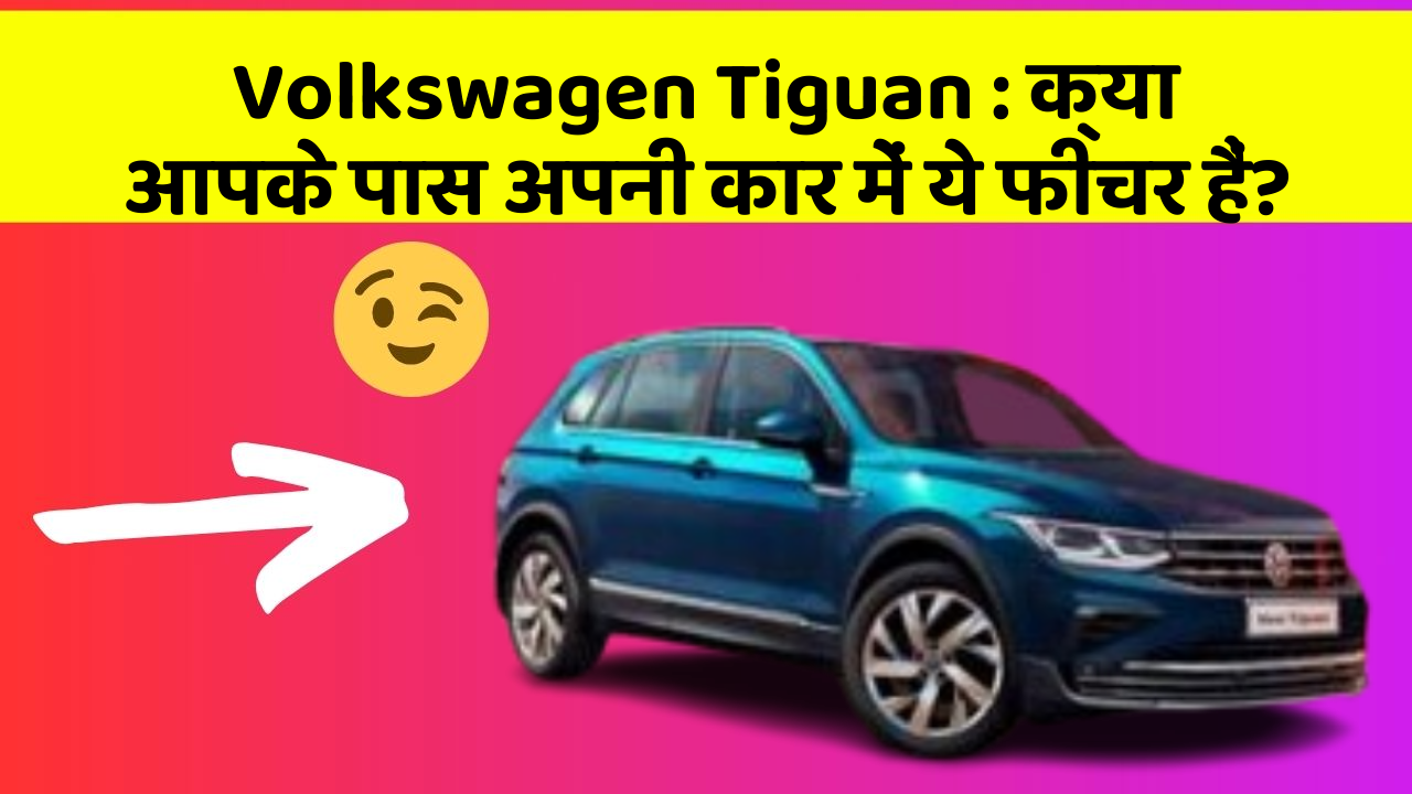 Volkswagen Tiguan : क्या आपके पास अपनी कार में ये फीचर हैं?