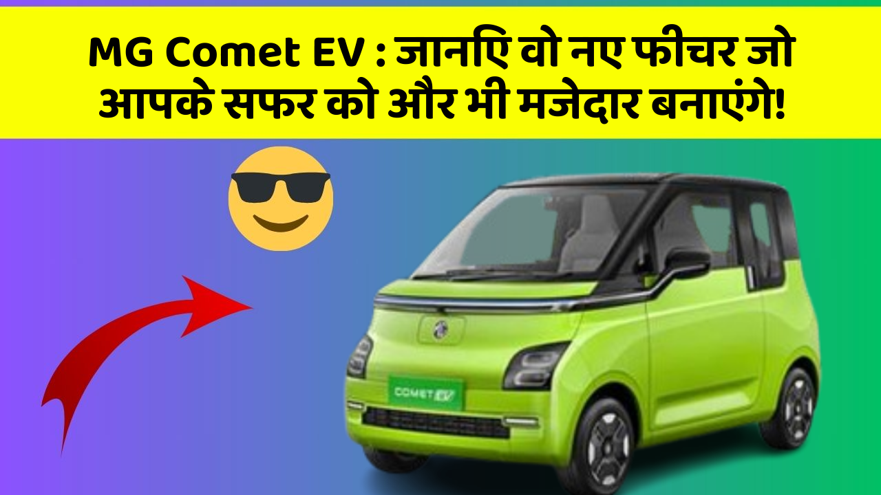 MG Comet EV : जानिए वो नए फीचर जो आपके सफर को और भी मजेदार बनाएंगे!