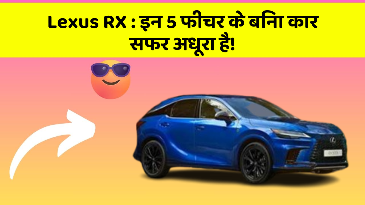 Lexus RX : इन 5 फीचर के बिना कार सफर अधूरा है!