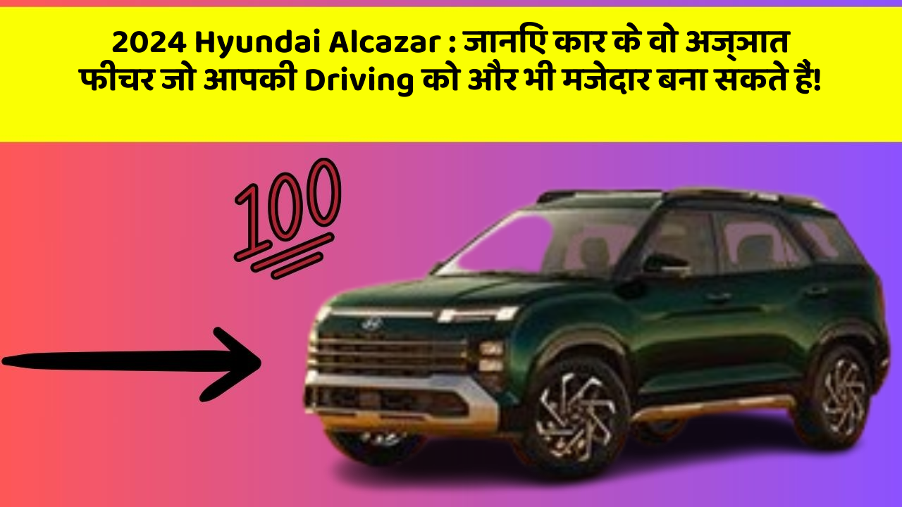 2024 Hyundai Alcazar : जानिए कार के वो अज्ञात फीचर जो आपकी Driving को और भी मजेदार बना सकते हैं!