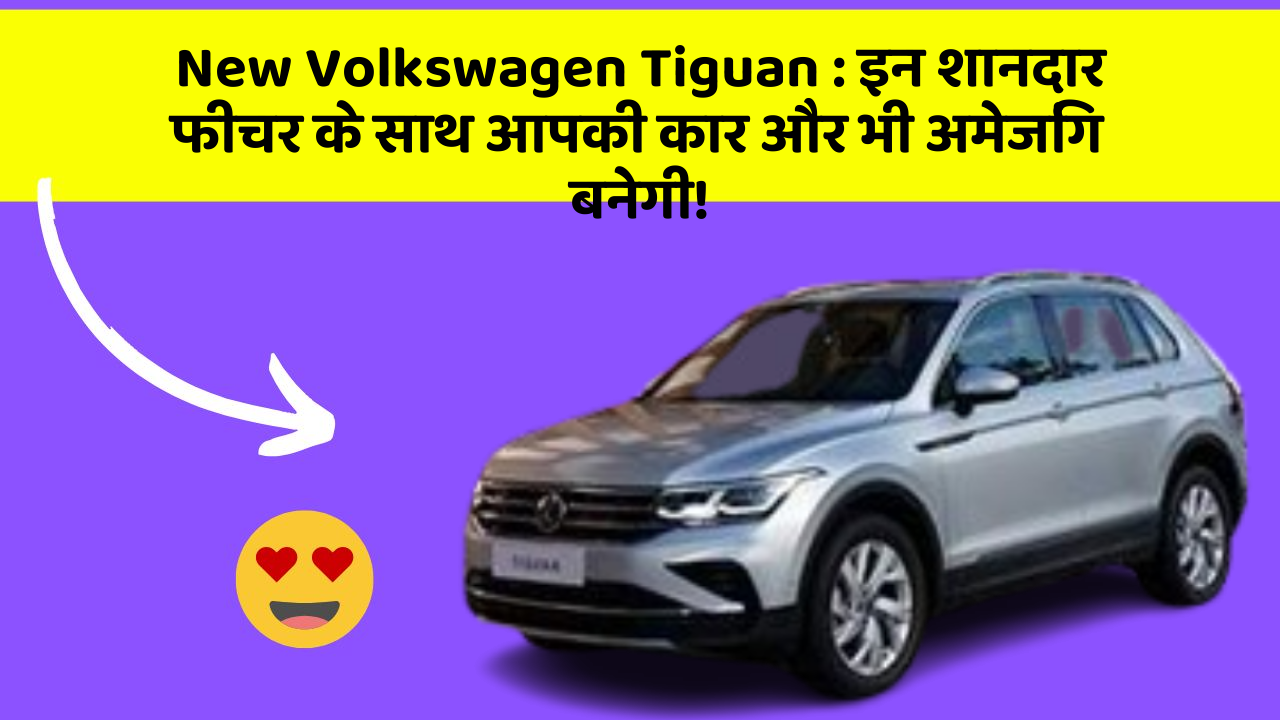 New Volkswagen Tiguan : इन शानदार फीचर के साथ आपकी कार और भी अमेजिंग बनेगी!